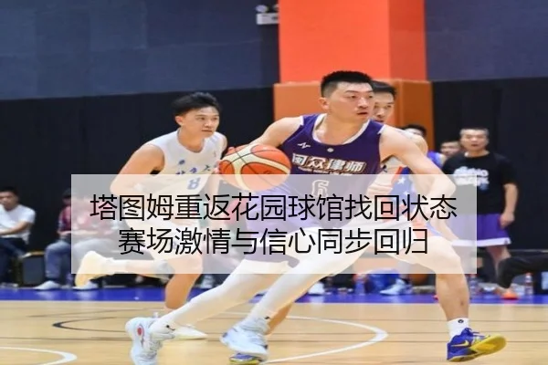 塔图姆重返花园球馆找回状态 赛场激情与信心同步回归（JIUYOUSPORTS）